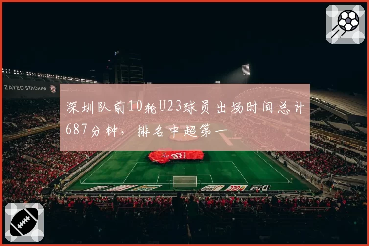 深圳队前10轮U23球员出场时间总计687分钟,排名中超第一