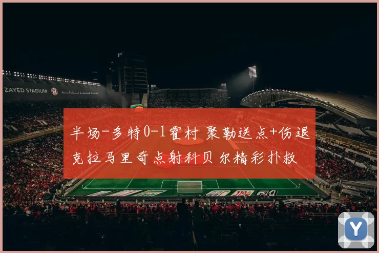 半场-多特0-1霍村 聚勒送点+伤退克拉马里奇点射科贝尔精彩扑救