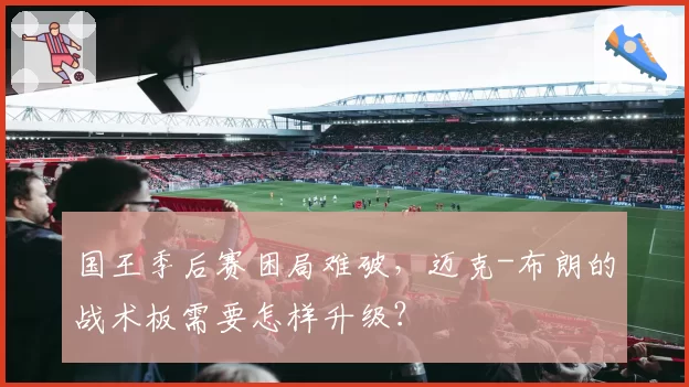 国王季后赛困局难破，迈克-布朗的战术板需要怎样升级？