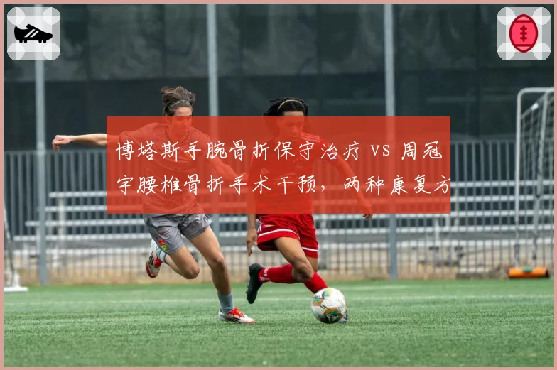 博塔斯手腕骨折保守治疗 vs 周冠宇腰椎骨折手术干预，两种康复方案对驾驶操控的影响