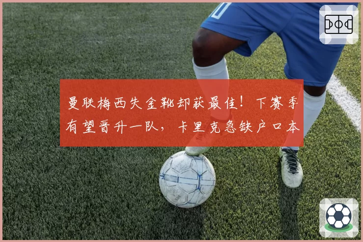 曼联梅西失金靴却获最佳!下赛季有望晋升一队,卡里克急缺户口本