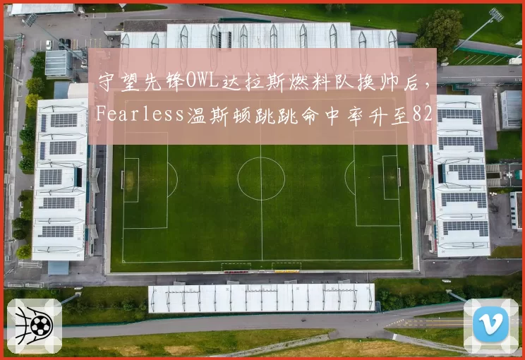 守望先锋OWL达拉斯燃料队换帅后，Fearless温斯顿跳跳命中率升至82%，对比前任教练偏向猩猩放狗时降了9%