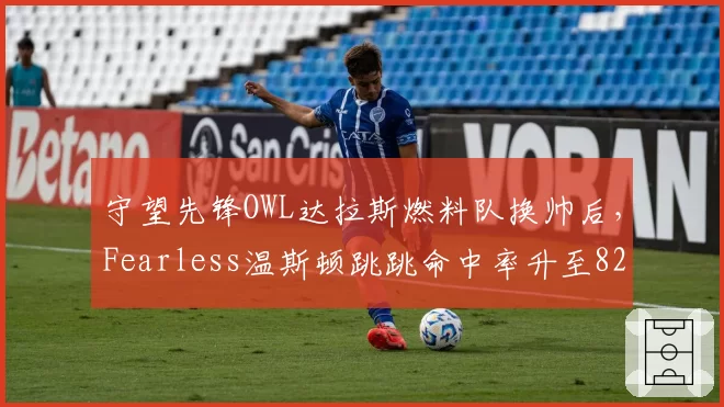 守望先锋OWL达拉斯燃料队换帅后，Fearless温斯顿跳跳命中率升至82%，对比前任教练偏向猩猩放狗时降了9%