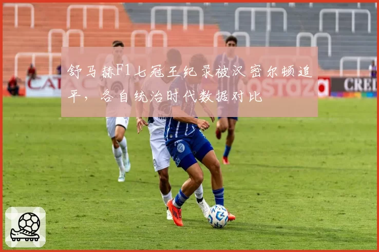 舒马赫F1七冠王纪录被汉密尔顿追平，各自统治时代数据对比