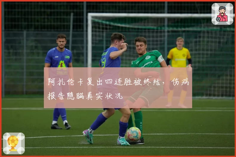 阿扎伦卡复出四连胜被终结,伤病报告隐瞒真实状况