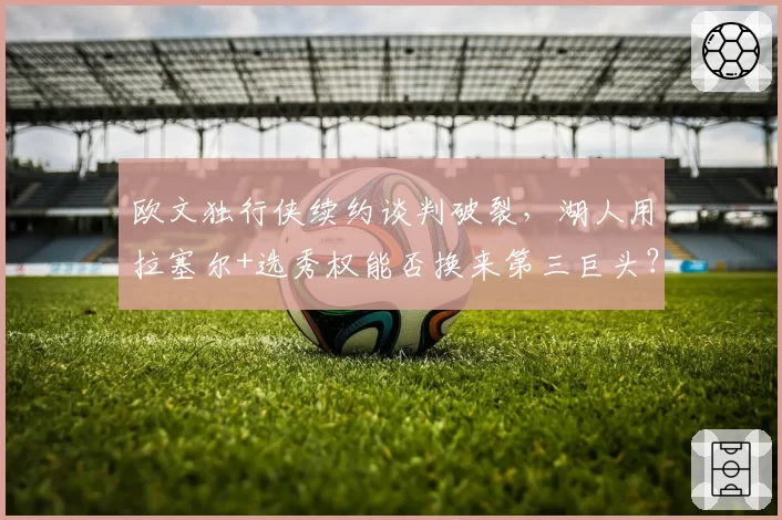 欧文独行侠续约谈判破裂，湖人用拉塞尔+选秀权能否换来第三巨头？
