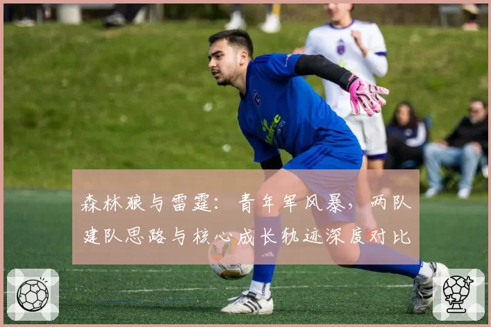 森林狼与雷霆：青年军风暴，两队建队思路与核心成长轨迹深度对比