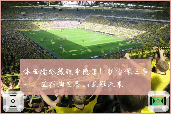 体面输球藏致命隐患!执念保三争一,正在掏空泰山亚冠未来