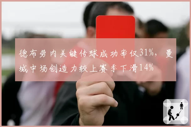 德布劳内关键传球成功率仅31%,曼城中场创造力较上赛季下滑14%