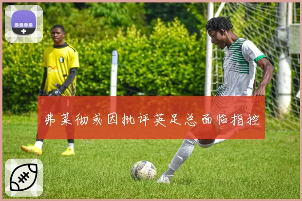 弗莱彻或因批评英足总面临指控