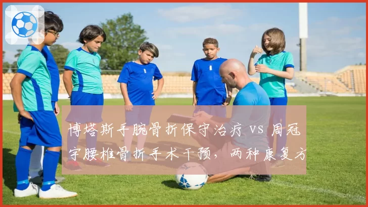 博塔斯手腕骨折保守治疗 vs 周冠宇腰椎骨折手术干预，两种康复方案对驾驶操控的影响