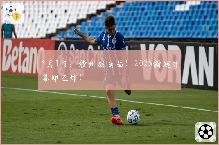 5月1日，赣州战南昌！2026赣超开幕即王炸！