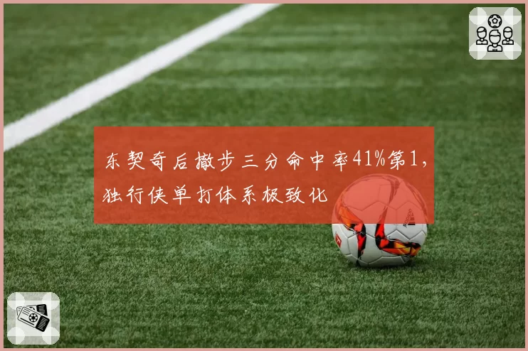 东契奇后撤步三分命中率41%第1，独行侠单打体系极致化