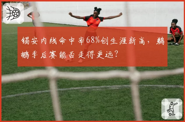 锡安内线命中率68%创生涯新高，鹈鹕季后赛能否走得更远？