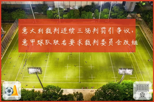 意大利裁判连续三场判罚引争议，意甲球队联名要求裁判委员会改组