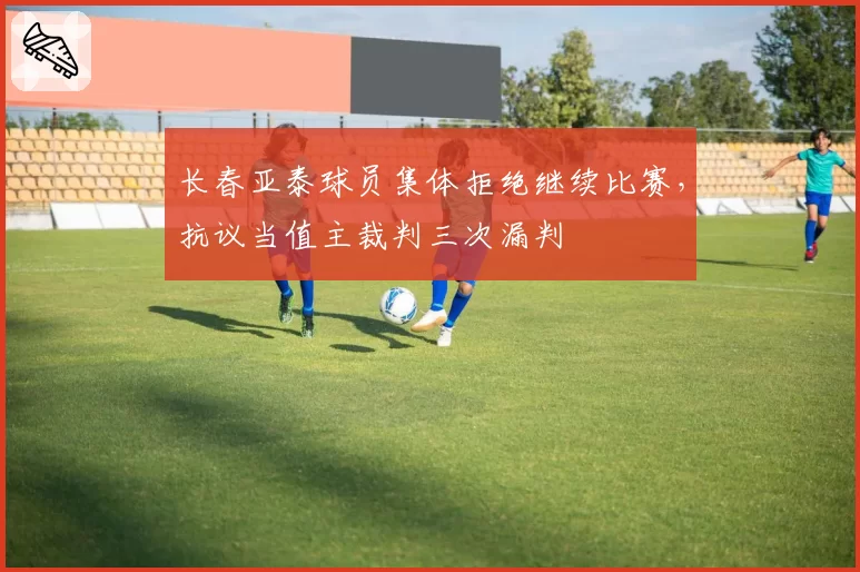 长春亚泰球员集体拒绝继续比赛,抗议当值主裁判三次漏判