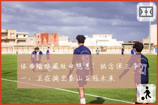 体面输球藏致命隐患!执念保三争一,正在掏空泰山亚冠未来