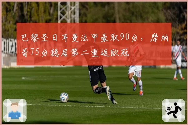 巴黎圣日耳曼法甲豪取90分，摩纳哥75分稳居第二重返欧冠