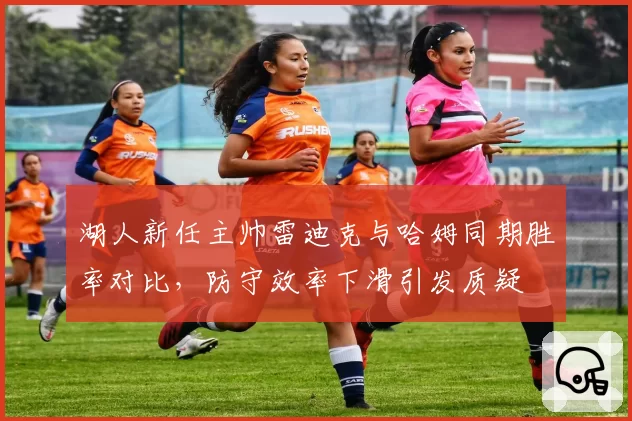 湖人新任主帅雷迪克与哈姆同期胜率对比，防守效率下滑引发质疑