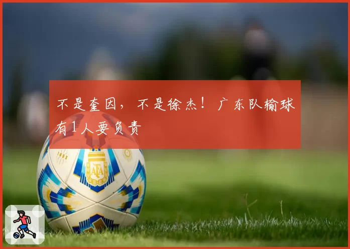 不是奎因，不是徐杰！广东队输球有1人要负责