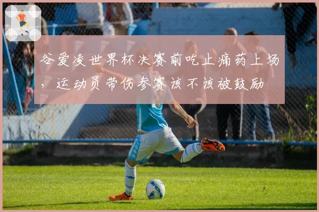 谷爱凌世界杯决赛前吃止痛药上场，运动员带伤参赛该不该被鼓励