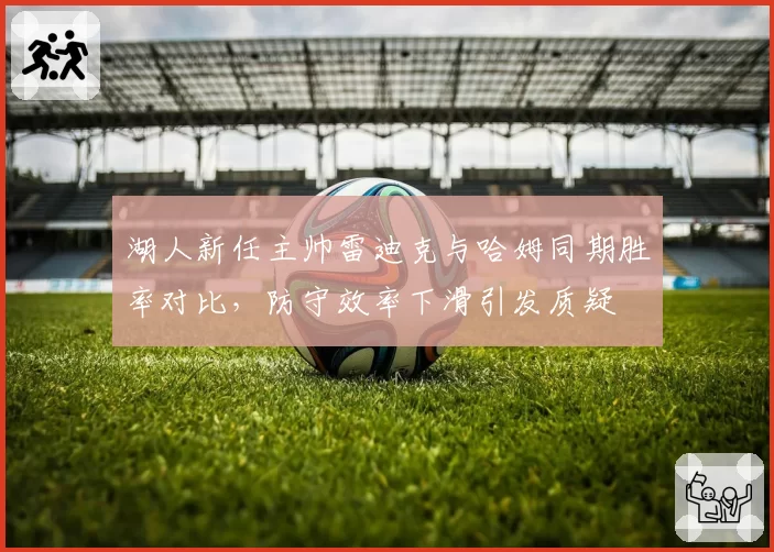 湖人新任主帅雷迪克与哈姆同期胜率对比，防守效率下滑引发质疑
